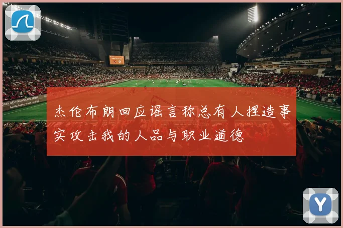 杰伦布朗回应谣言称总有人捏造事实攻击我的人品与职业道德
