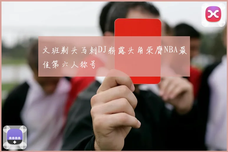 文班剃头马刺DJ崭露头角荣膺NBA最佳第六人称号
