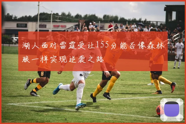 湖人面对雷霆受让155分能否像森林狼一样实现逆袭之路