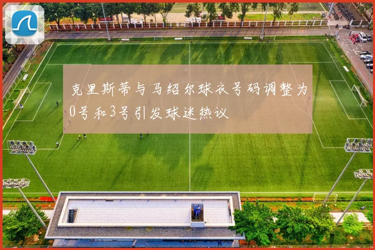 克里斯蒂与马绍尔球衣号码调整为0号和3号引发球迷热议