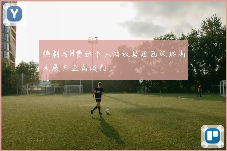 热刺与M费达个人协议接近西汉姆尚未展开正式谈判