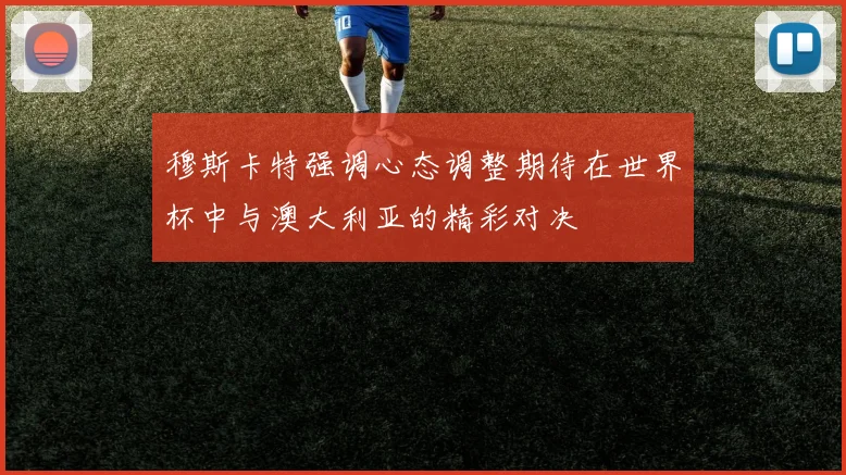 穆斯卡特强调心态调整期待在世界杯中与澳大利亚的精彩对决
