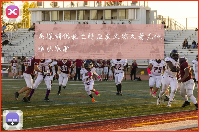 美媒调侃杜兰特应发文称火箭无他难以取胜