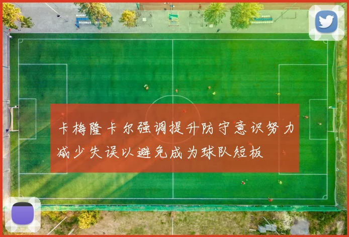 卡梅隆卡尔强调提升防守意识努力减少失误以避免成为球队短板