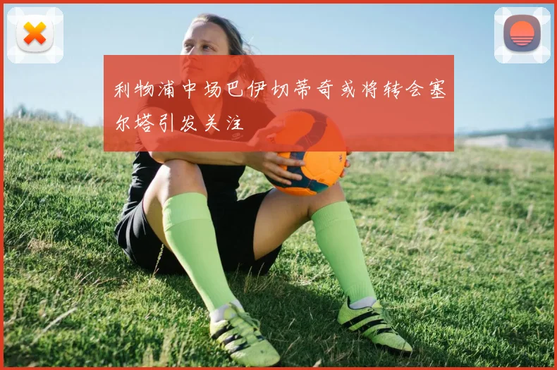 利物浦中场巴伊切蒂奇或将转会塞尔塔引发关注